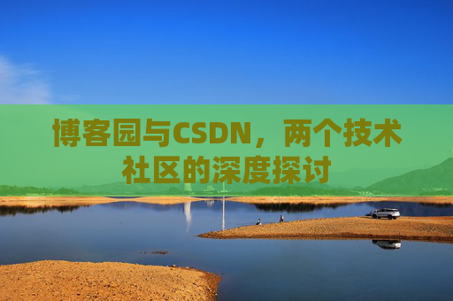 博客园与CSDN，两个技术社区的深度探讨