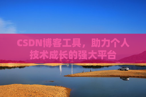 CSDN博客工具，助力个人技术成长的强大平台